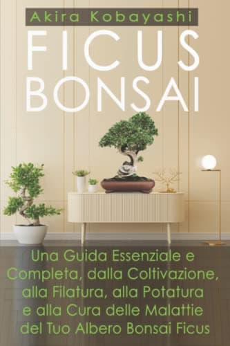 FICUS BONSAI: Una Guida Essenziale e Completa, dalla Coltivazione, alla Filatura, alla Potatura e alla Cura delle Malattie del Tuo Albero Bonsai Ficus