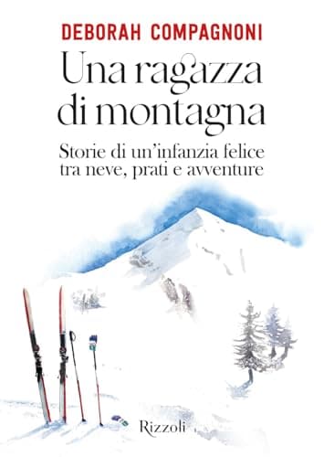 Una ragazza di montagna. Storie di un'infanzia felice tra neve, prati e avventure. Ediz. illustrata