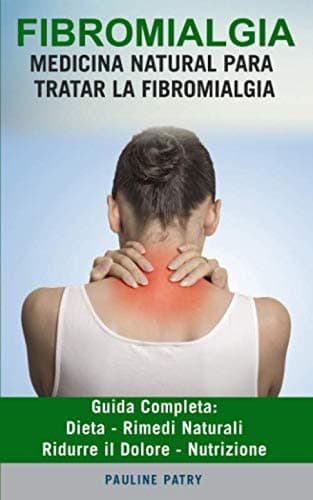 FIBROMIALGIA : Trattamento Naturale della fibromialgia: Guida Completa - Dieta - Rimedi Naturali - Ridurre il Dolore - Nutrizione