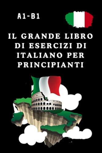 Il Grande Libro di Esercizi di Italiano per Principianti e Intermedi: Esercizi di grammatica, scrittura e lettura per il livello A1-B1 con soluzioni – ideale per autodidatti, bambini e adulti