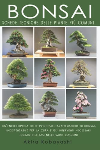 BONSAI - Schede Tecniche delle Piante Più Comuni: Un'Enciclopedia Delle Principali Caratteristiche Di Bonsai, Indispensabile per la Cura e gli Interventi Necessari Durante le Fasi Nelle Varie Stagion