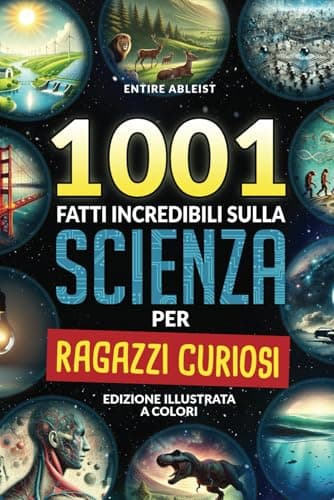 1001 Fatti incredibili sulla scienza per ragazzi curiosi: Edizione Illustrata a Colori. Libro per bambino 10-12 anni